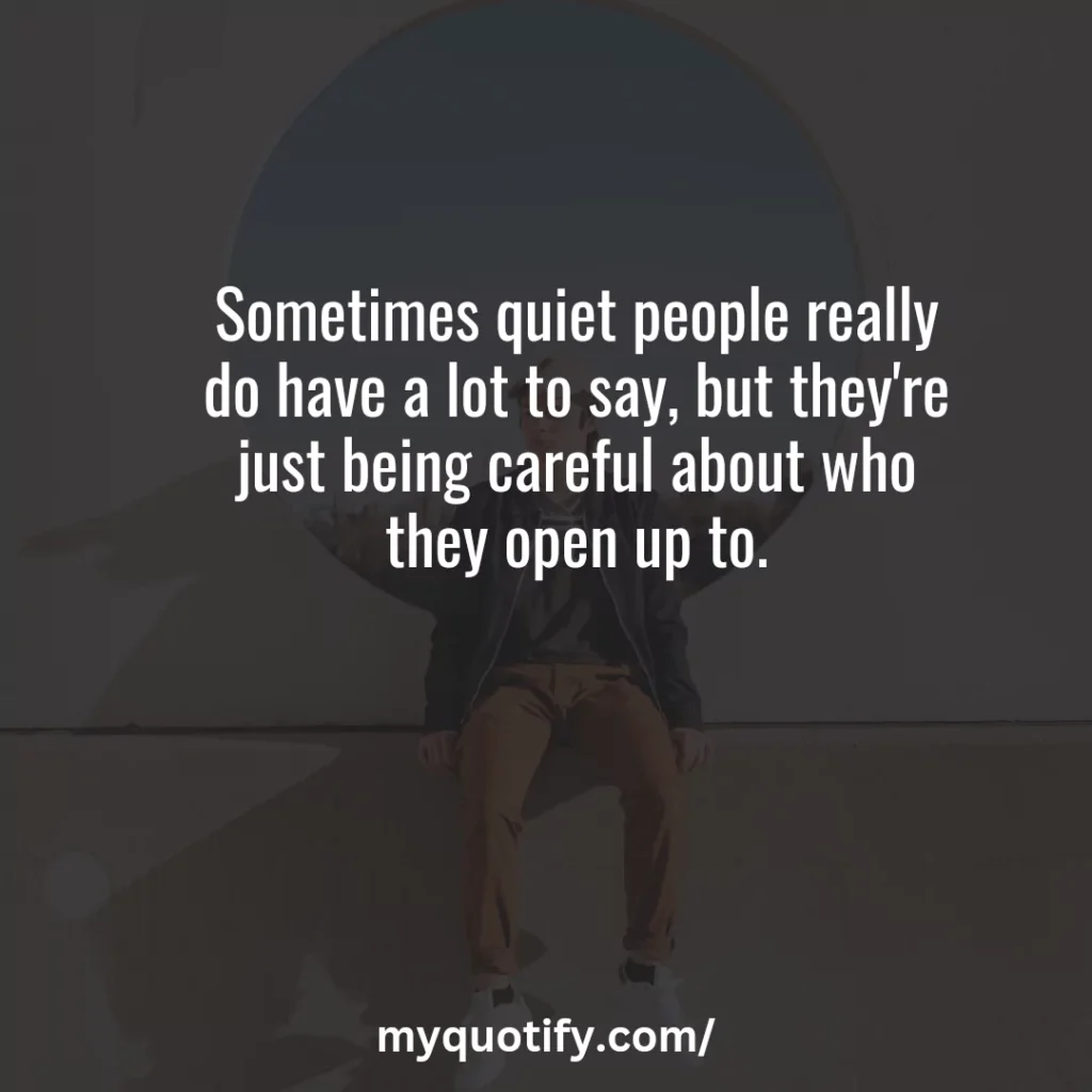 Sometimes quiet people really do have a lot to say, but they're just being careful about who they open up to.