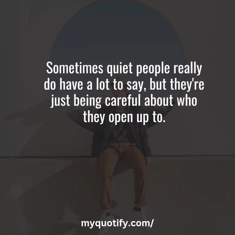 Sometimes quiet people really do have a lot to say, but they’re just being careful about who they open up to.