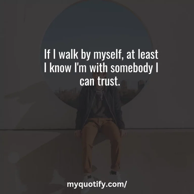 If I walk by myself, at least I know I’m with somebody I can trust.