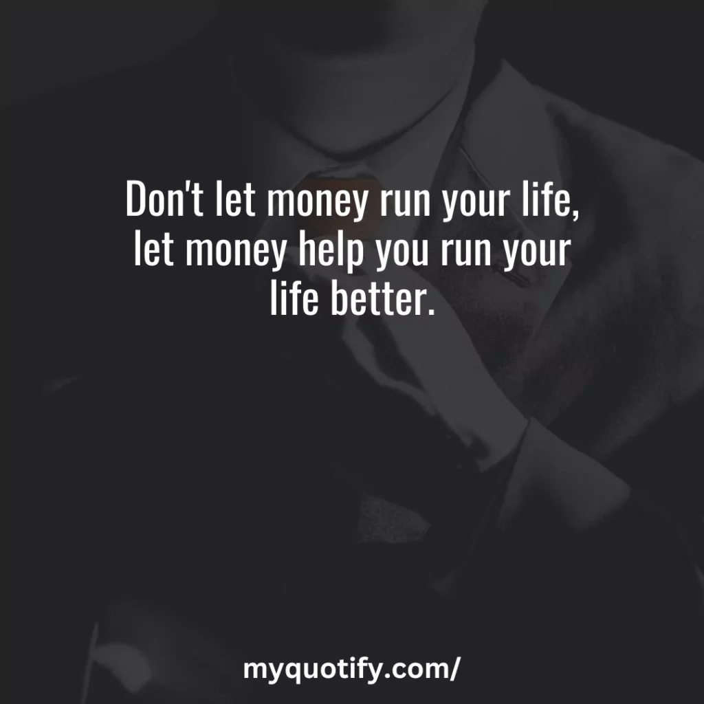 Don't let money run your life, let money help you run your life better.