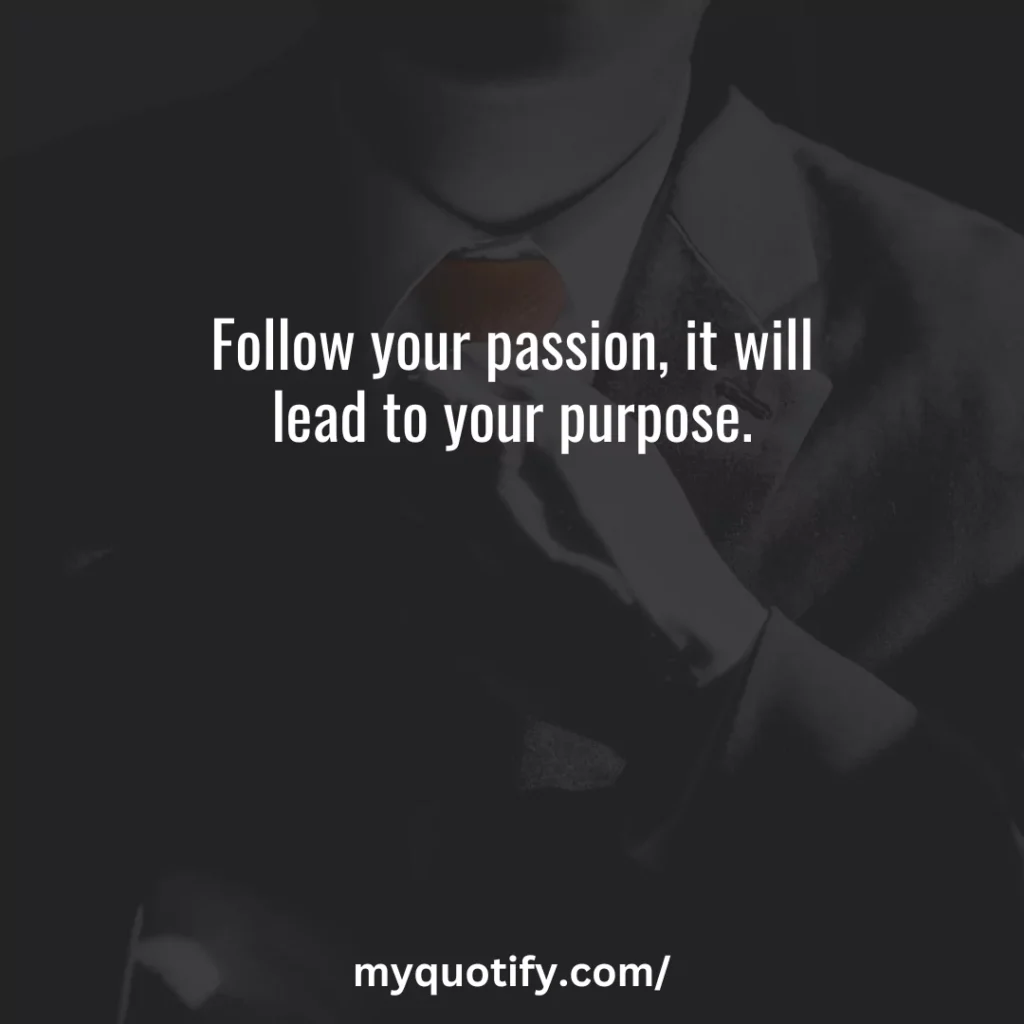 Follow your passion, it will lead to your purpose.