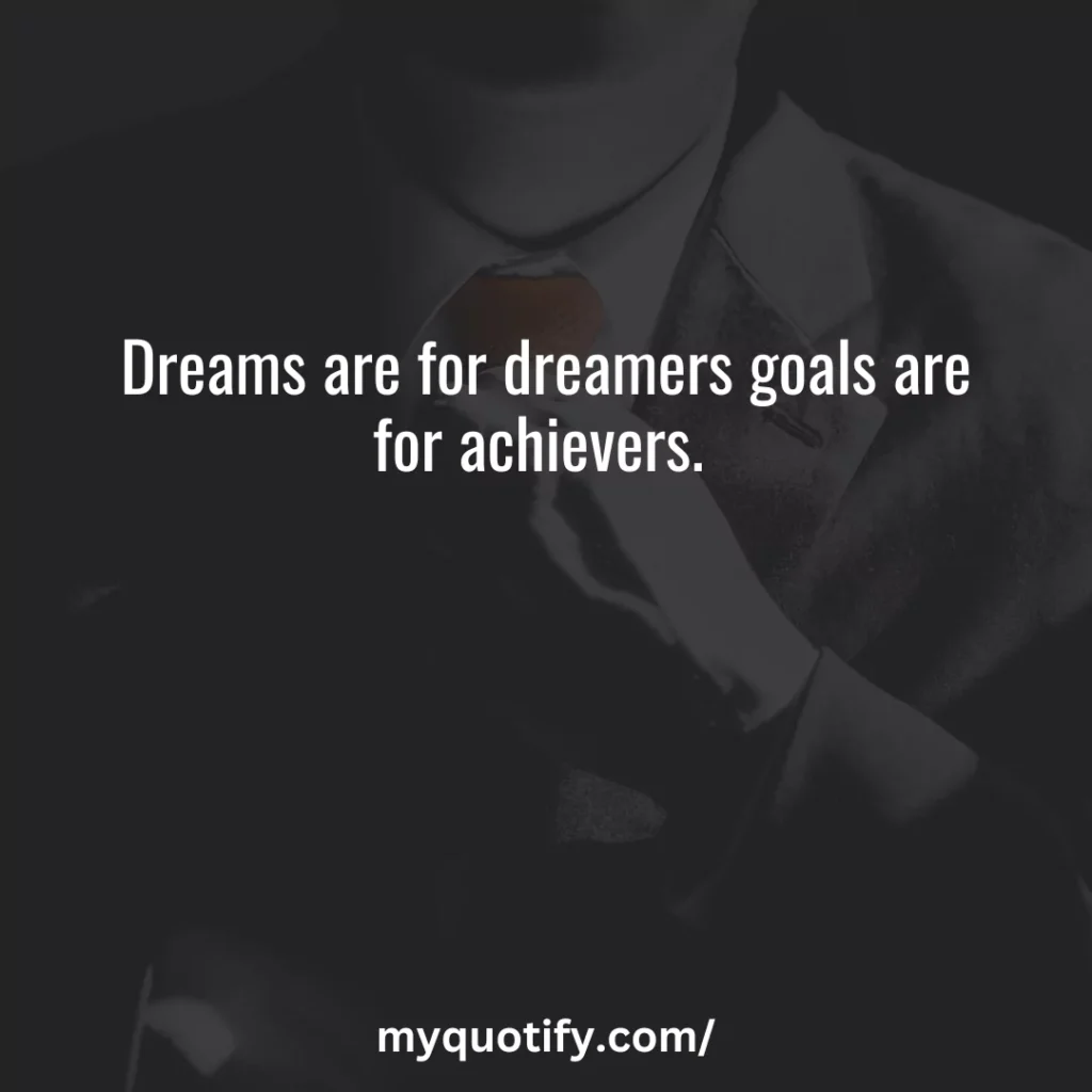 Dreams are for dreamers goals are for achievers. 