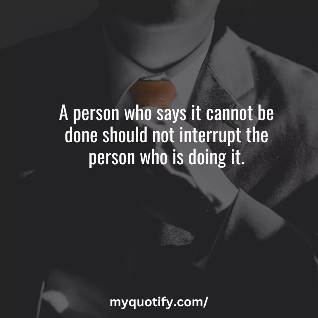 A person who says it cannot be done should not interrupt the person who is doing it.