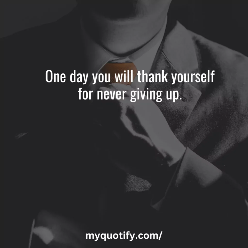 One day you will thank yourself for never giving up.