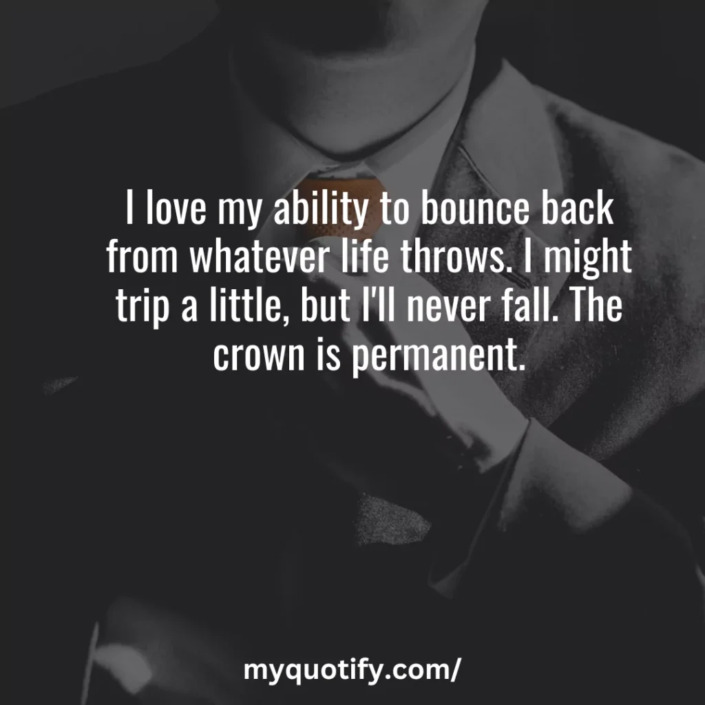 I love my ability to bounce back from whatever life throws. I might trip a little, but I'll never fall. The crown is permanent.