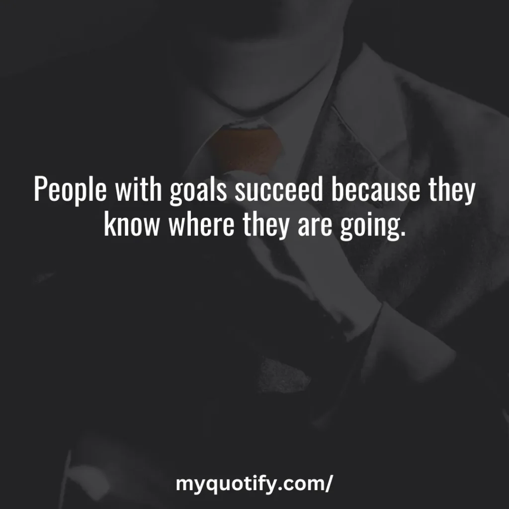 People with goals succeed because they know where they are going.