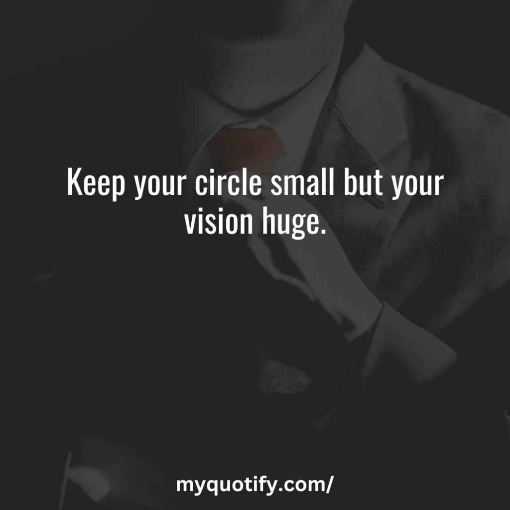 Keep your circle small but your vision huge.