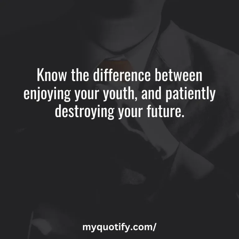 Know the difference between enjoying your youth, and patiently destroying your future.